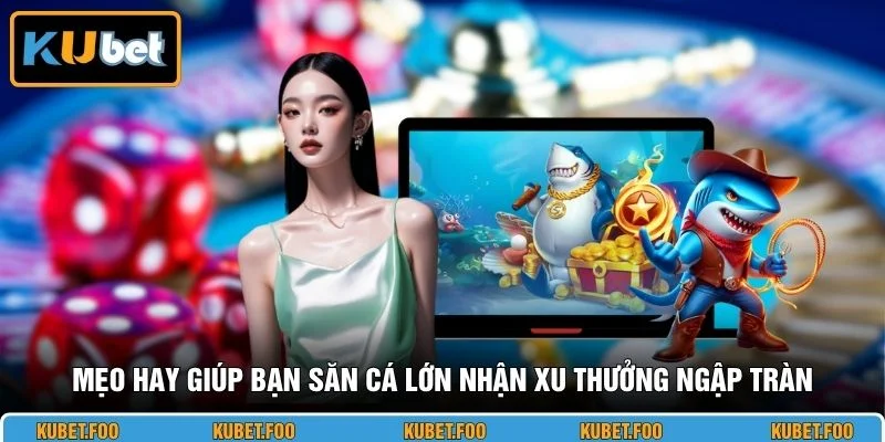 Mẹo hay giúp bạn săn cá lớn nhận xu thưởng ngập tràn