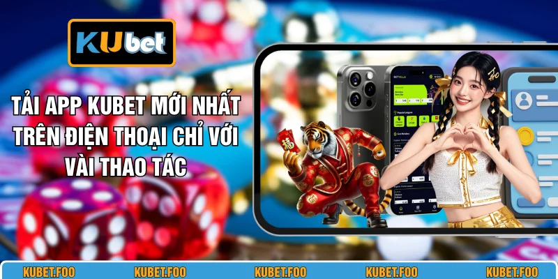 Tải App KUBET Mới Nhất Trên Điện Thoại Chỉ Với Vài Thao Tác