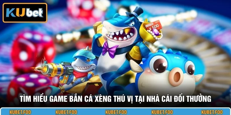 Tìm hiểu game bắn cá xèng thú vị tại nhà cái đổi thưởng